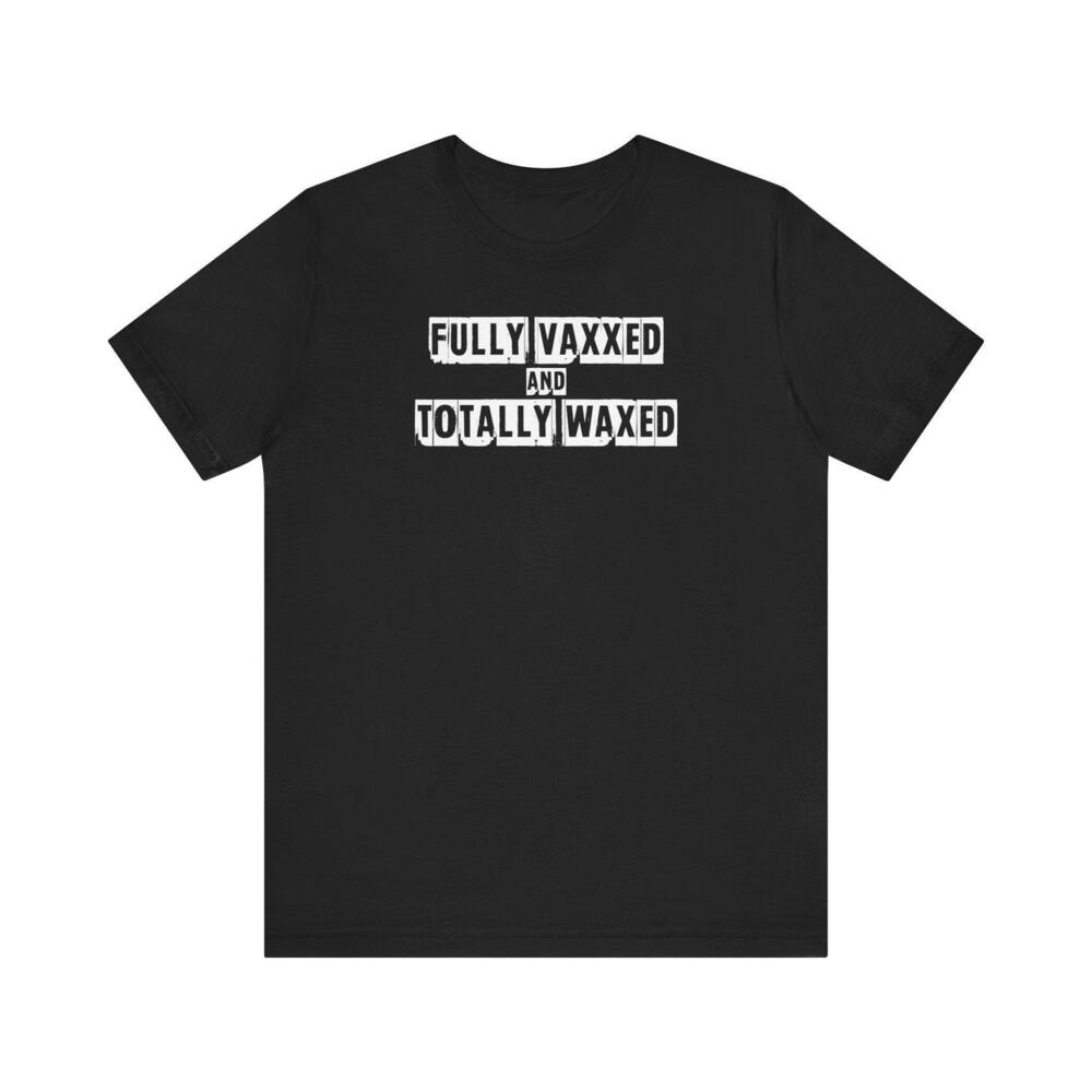 Fully Vaxxed And Totally Waxed Shirt